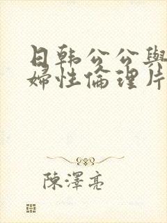 日韩公公与儿媳妇性伦理片
