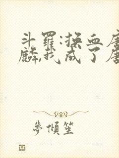 斗罗:换血唐舞麟,我成了唐舞桐