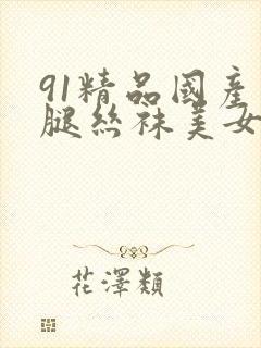 91精品国产长腿丝袜美女
