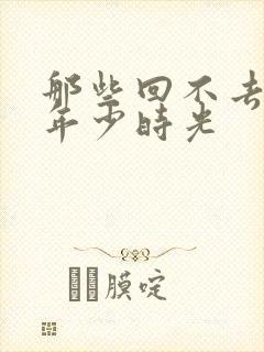 那些回不去去的年少时光