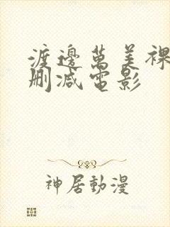 渡边万美裸体无删减电影