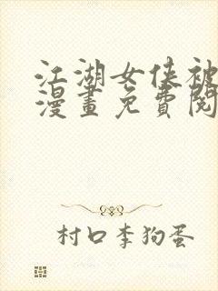 江湖女侠被擒缚漫画免费阅读下拉式