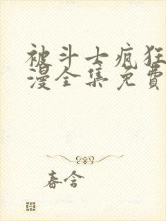 被斗士疯狂爱动漫全集免费观看高清