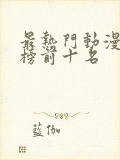 最热门动漫排行榜前十名