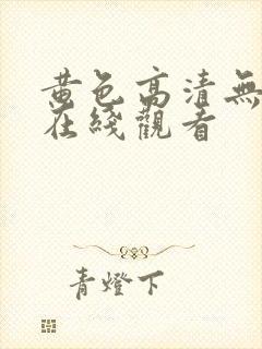 黄色高清无遮掩在线观看