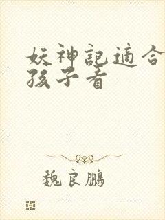 妖神记适合多大孩子看