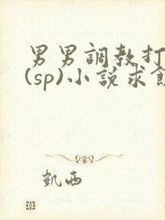 男男调教打屁股(sp)小说求饶