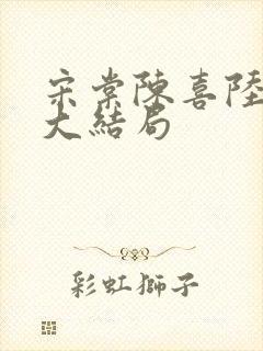 宋棠陈喜陆时亦大结局