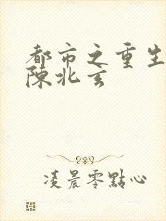 都市之重生仙尊陈北玄