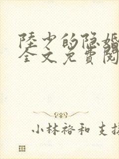 陆少的隐婚甜妻全文免费阅读