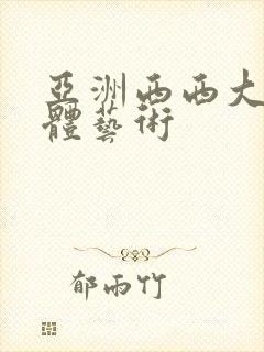 亚洲西西大胆人体艺术