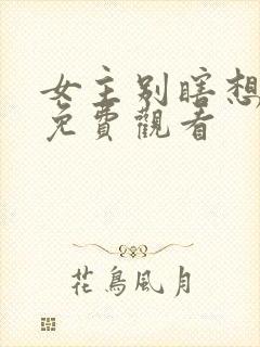 女主别瞎想短剧免费观看