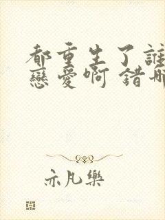 都重生了谁还谈恋爱啊 错哪儿了