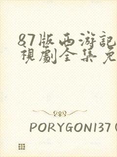 87版西游记电视剧全集免费观看