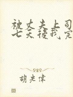 被丈夫上司侵犯七天后我完全失去理智