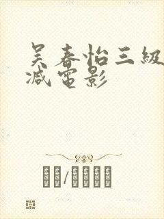吴春怡三级无删减电影