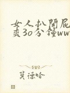 女人扒开屁股桶爽3o分钟www