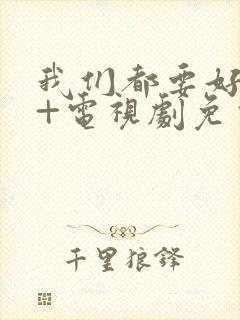 我们都要好好的+电视剧免费观看