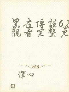 黑夜传说6在线观看完整免费