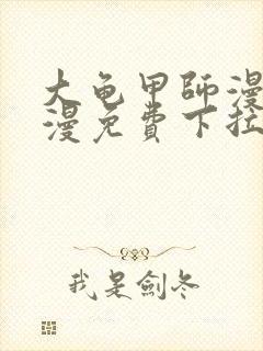 大龟甲师漫画神漫免费下拉式