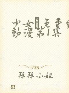 少女た免费观看动漫第1集