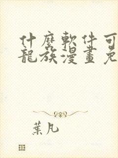 什么软件可以看龙族漫画免费