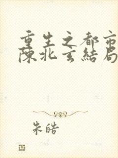 重生之都市修仙陈北玄结局