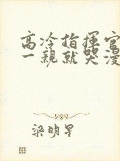 高冷指挥官怎么一亲就哭漫画