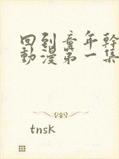 回到童年干回去动漫第一集免费观看