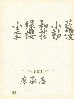 小绿和小蓝第一季樱花动漫