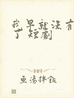 我早就没有爸爸了 短剧