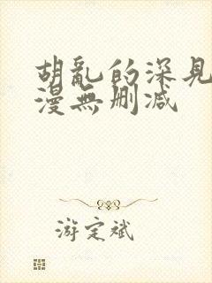 胡乱的深见君动漫无删减