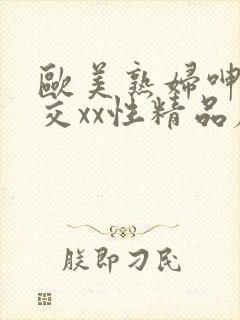 欧美熟妇呻吟猛交xx性精品麻豆