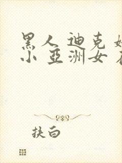 黑人 迪克 娇小 亚洲女 在线