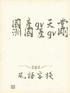 国产gv天堂亚洲国产gv刚刚碰
