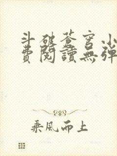 斗破苍穹小说免费阅读无弹窗