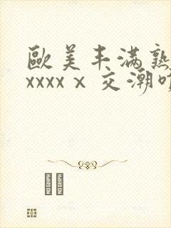 欧美丰满熟妇性xxxxⅹ交潮喷