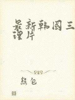 最新韩国三级伦理片