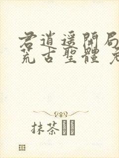 君逍遥开局签到荒古圣体 免费阅读封面