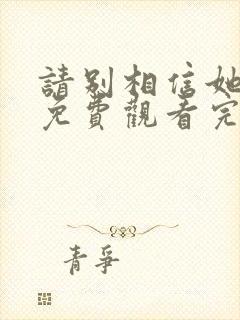 请别相信她在线免费观看完整版国语