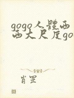 gogo人体西西大尺度gogo