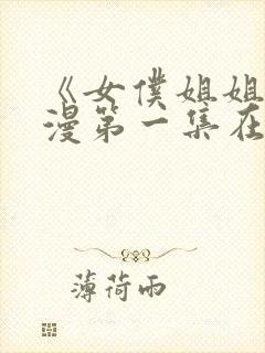 《女仆姐姐》动漫第一集在线观看