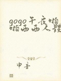gogo午夜啪啪西西人体大尺度