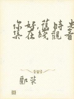 你好,旧时光全集在线观看免费