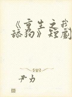 《重生之我不当舔狗》短剧
