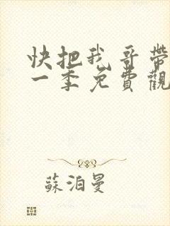快把我哥带走第一季免费观看