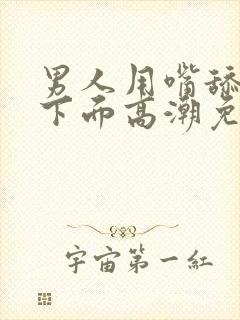 男人用嘴舔女人下面高潮免费视频