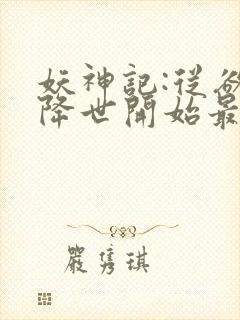 妖神记:从欲魔降世开始最新章节妖神封面