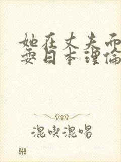 她在丈夫面前被耍日本理伦电影