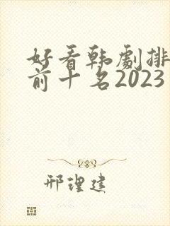 好看韩剧排行榜前十名2023